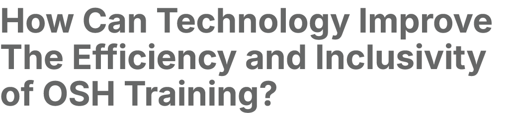 How Can Technology Improve The Efficiency and Inclusivity of OSH Training? 