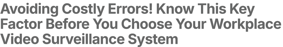 Avoiding Costly Errors! Know This Key Factor Before You Choose Your Workplace Video Surveillance System