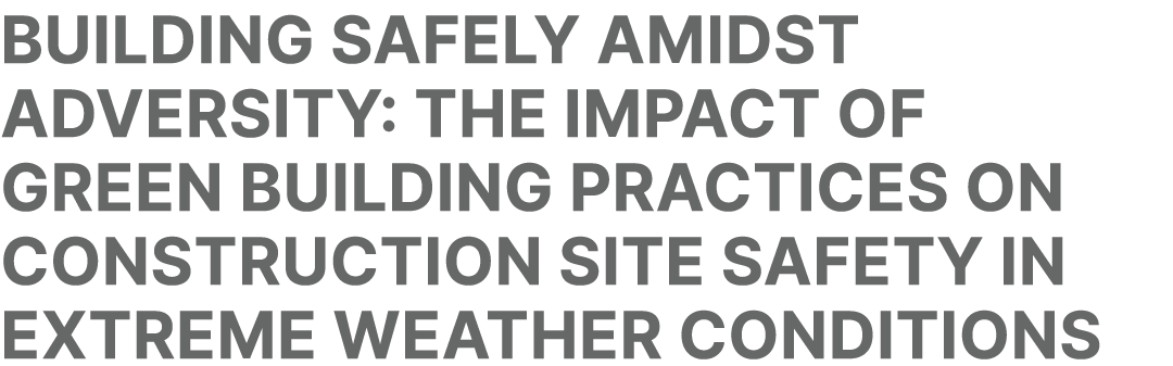 Building safely amidst adversity: The impact of green building practices on construction site safety in extreme weath...