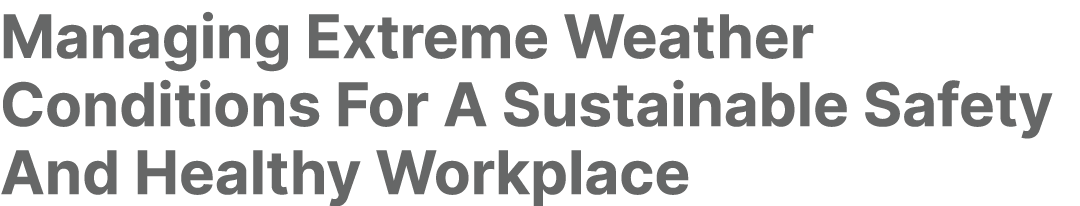 Managing Extreme Weather Conditions For A Sustainable Safety And Healthy Workplace