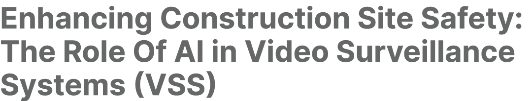 Enhancing Construction Site Safety: The Role Of AI in Video Surveillance Systems (VSS)