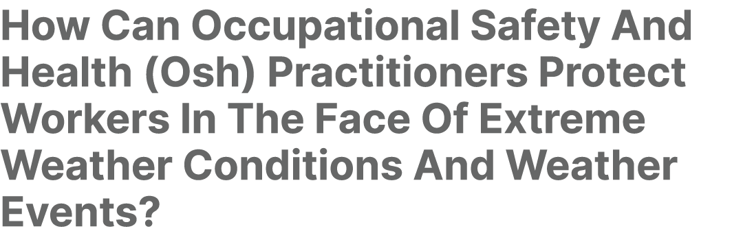 How Can Occupational Safety And Health (Osh) Practitioners Protect Workers In The Face Of Extreme Weather Conditions ...