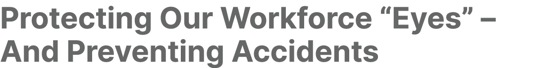 Protecting Our Workforce “Eyes” – And Preventing Accidents