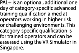 PAL+ is an optional, additional one day of category specific advanced training qualification aimed at operators worki...
