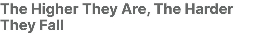 The Higher They Are, The Harder They Fall