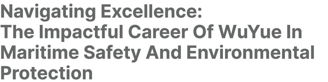 Navigating Excellence: The Impactful Career Of WuYue In Maritime Safety And Environmental Protection 