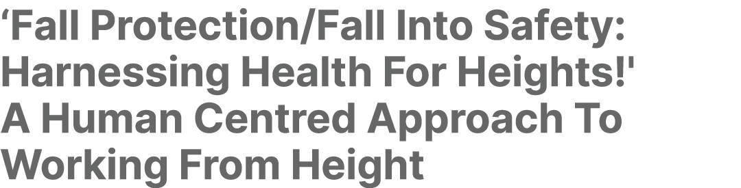 ‘Fall Protection/Fall Into Safety: Harnessing Health For Heights!' A Human Centred Approach To Working From Height