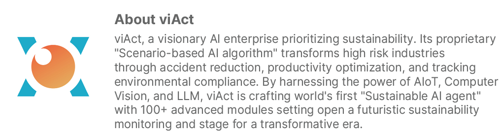 ￼About viAct viAct, a visionary AI enterprise prioritizing sustainability. Its proprietary \“Scenario based AI algori...