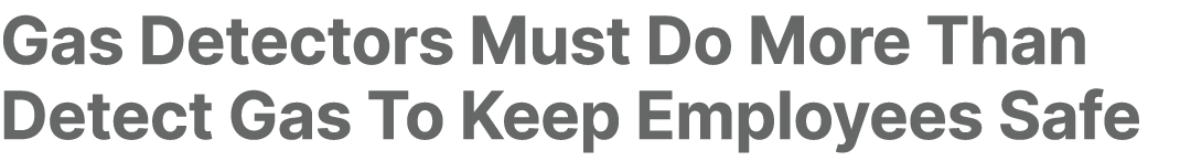 Gas Detectors Must Do More Than Detect Gas To Keep Employees Safe 