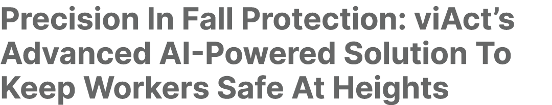 Precision In Fall Protection: viAct’s Advanced AI Powered Solution To Keep Workers Safe At Heights