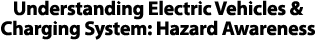 Understanding Electric Vehicles & Charging System: Hazard Awareness