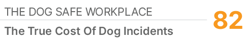 The Dog Safe Workplace,82,The True Cost Of Dog Incidents