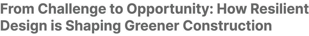 From Challenge to Opportunity: How Resilient Design is Shaping Greener Construction