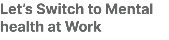 Let’s Switch to Mental health at Work 