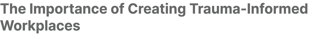 The Importance of Creating Trauma Informed Workplaces