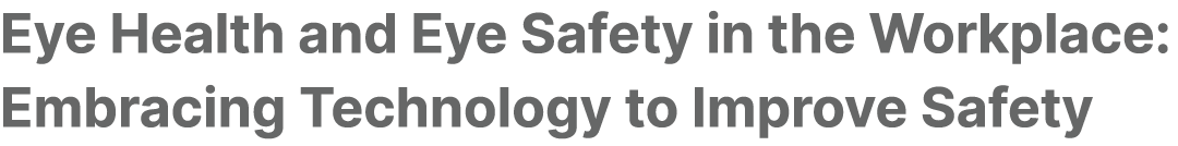 Eye Health and Eye Safety in the Workplace: Embracing Technology to Improve Safety 