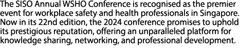 The SISO Annual WSHO Conference is recognised as the premier event for workplace safety and health professionals in S...