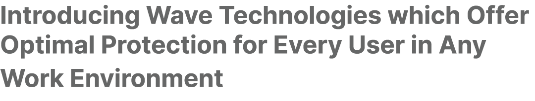 Introducing Wave Technologies which Offer Optimal Protection for Every User in Any Work Environment 