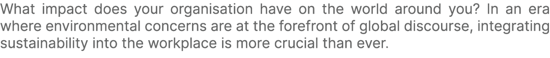 What impact does your organisation have on the world around you? In an era where environmental concerns are at the fo...