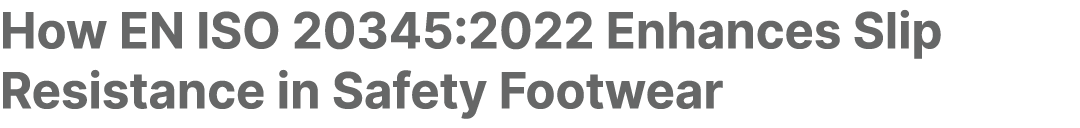 How EN ISO 20345:2022 Enhances Slip Resistance in Safety Footwear