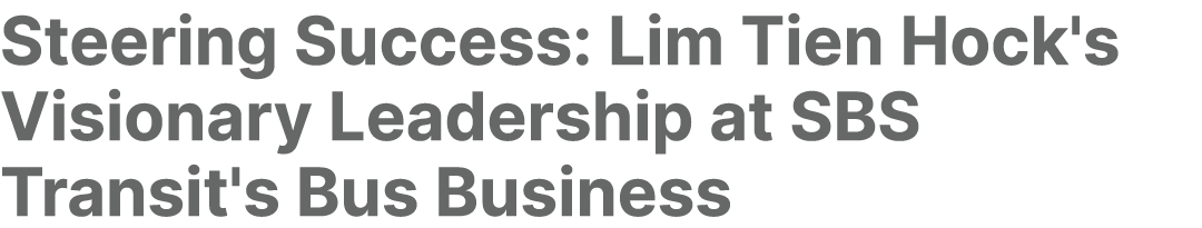 Steering Success: Lim Tien Hock's Visionary Leadership at SBS Transit's Bus Business 