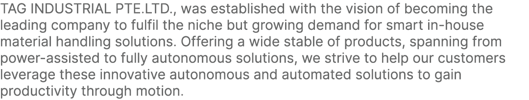 TAG INDUSTRIAL PTE.LTD., was established with the vision of becoming the leading company to fulfil the niche but grow...