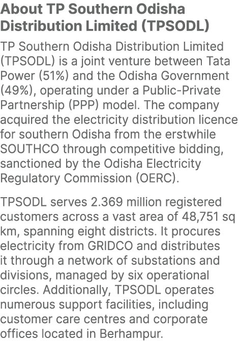 About TP Southern Odisha Distribution Limited (TPSODL) TP Southern Odisha Distribution Limited (TPSODL) is a joint ve...