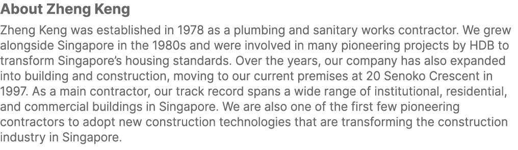 About Zheng Keng Zheng Keng was established in 1978 as a plumbing and sanitary works contractor. We grew alongside Si...