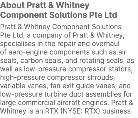 About Pratt & Whitney Component Solutions Pte Ltd Pratt & Whitney Component Solutions Pte Ltd, a company of Pratt & W...