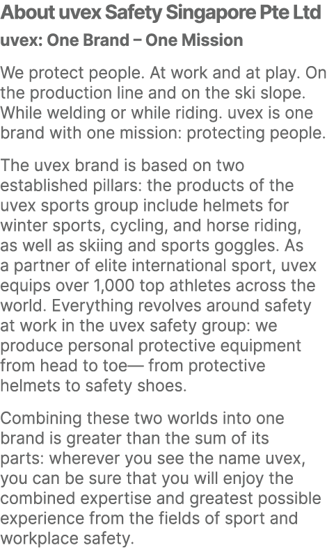 About uvex Safety Singapore Pte Ltd uvex: One Brand – One Mission We protect people. At work and at play. On the prod...