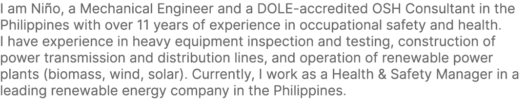 I am Ni o, a Mechanical Engineer and a DOLE accredited OSH Consultant in the Philippines with over 11 years of experi...
