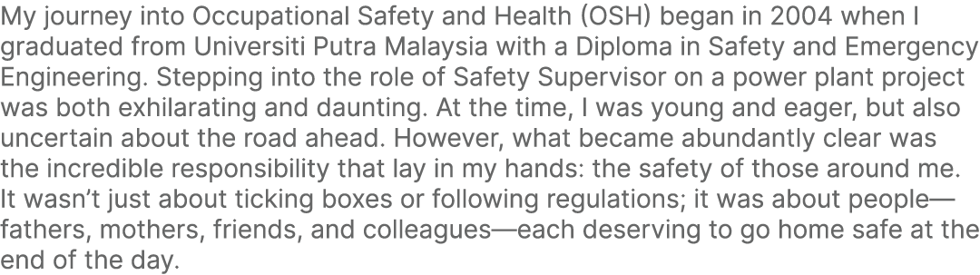 My journey into Occupational Safety and Health (OSH) began in 2004 when I graduated from Universiti Putra Malaysia wi...