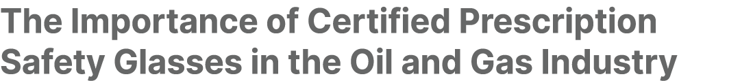 The Importance of Certified Prescription Safety Glasses in the Oil and Gas Industry