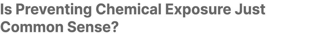 Is Preventing Chemical Exposure Just Common Sense?