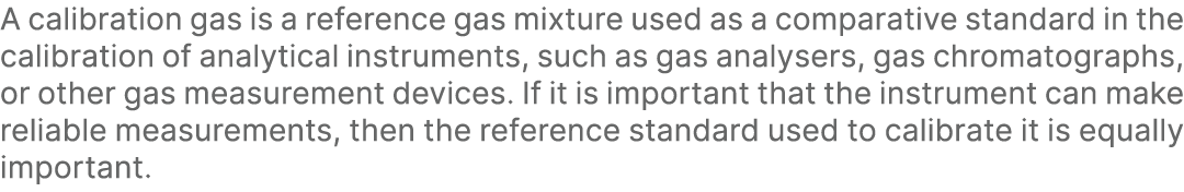 A calibration gas is a reference gas mixture used as a comparative standard in the calibration of analytical instrume...