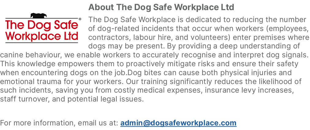 ￼About The Dog Safe Workplace Ltd The Dog Safe Workplace is dedicated to reducing the number of dog related incidents...