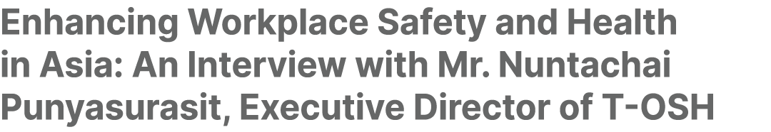 Enhancing Workplace Safety and Health in Asia: An Interview with Mr. Nuntachai Punyasurasit, Executive Director of T OSH