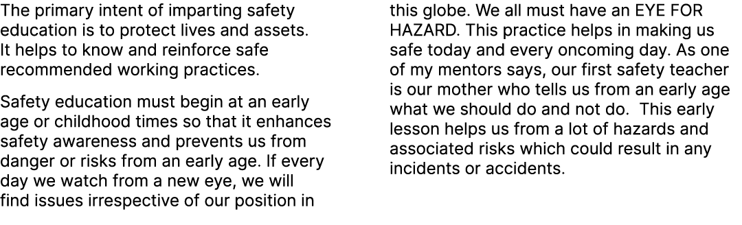 The primary intent of imparting safety education is to protect lives and assets. It helps to know and reinforce safe ...