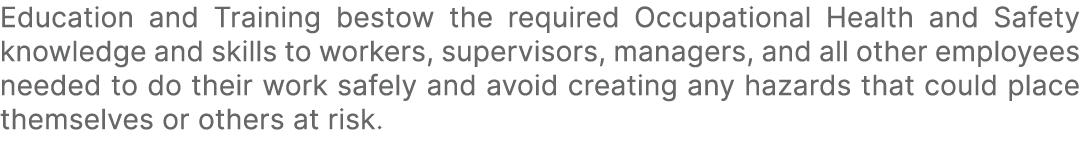 Education and Training bestow the required Occupational Health and Safety knowledge and skills to workers, supervisor...