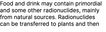 Food and drink may contain primordial and some other radionuclides, mainly from natural sources. Radionuclides can be...