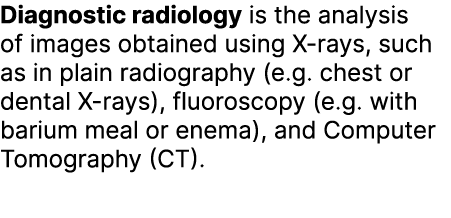 Diagnostic radiology is the analysis of images obtained using X rays, such as in plain radiography (e.g. chest or den...