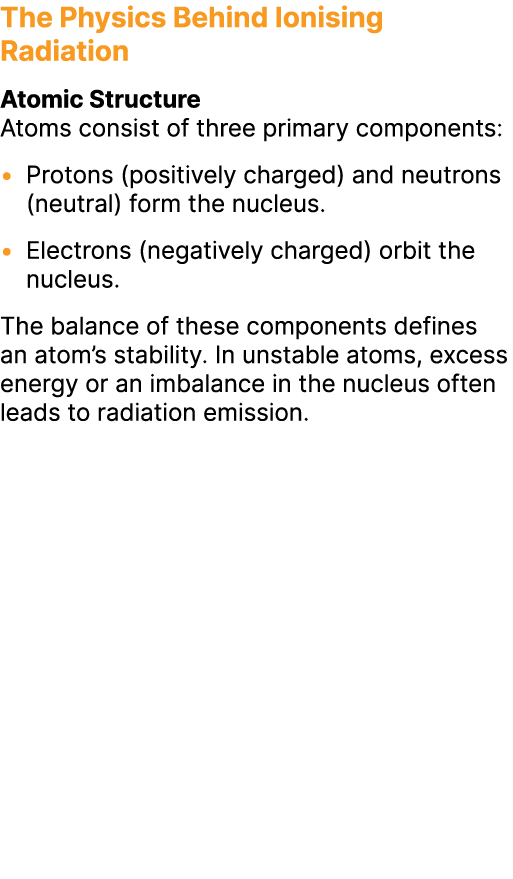 The Physics Behind Ionising Radiation Atomic Structure Atoms consist of three primary components: • Protons (positive...