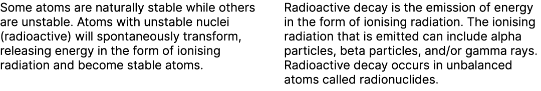 Some atoms are naturally stable while others are unstable. Atoms with unstable nuclei (radioactive) will spontaneousl...