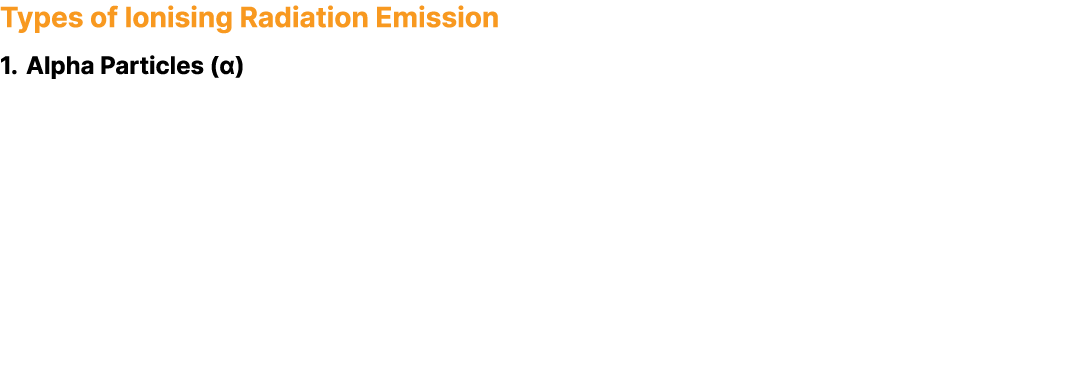 Types of Ionising Radiation Emission 1. Alpha Particles (α)