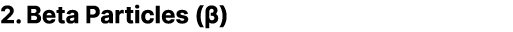2. Beta Particles (β)
