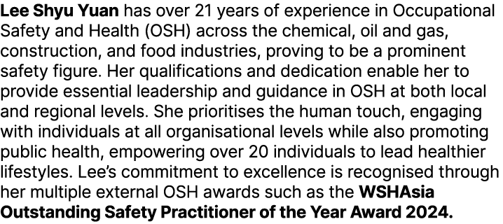 Lee Shyu Yuan has over 21 years of experience in Occupational Safety and Health (OSH) across the chemical, oil and ga...