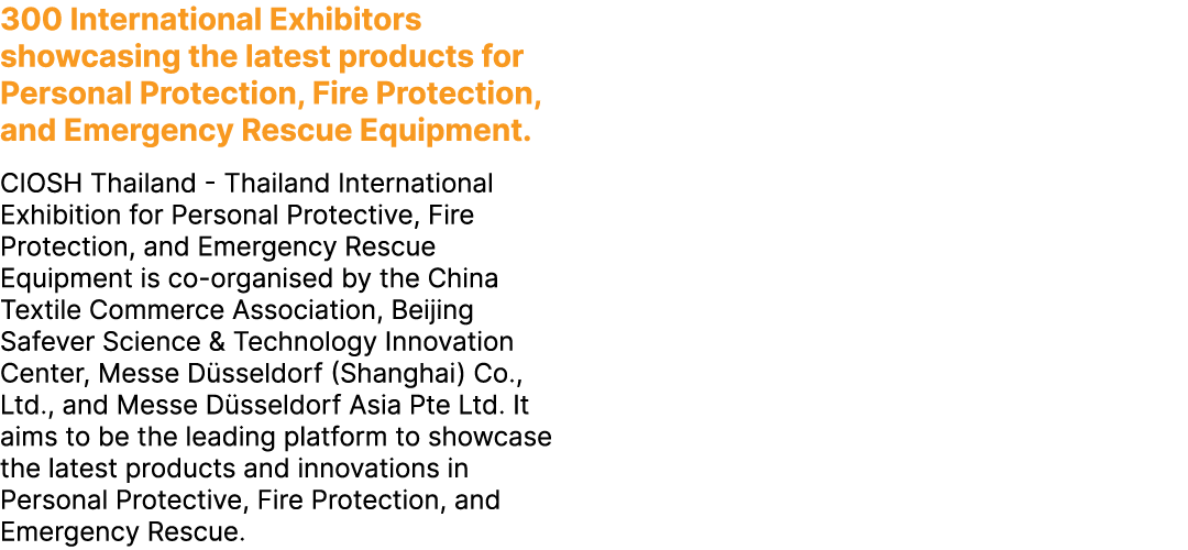 300 International Exhibitors showcasing the latest products for Personal Protection, Fire Protection, and Emergency R...