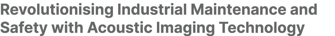 Revolutionising Industrial Maintenance and Safety with Acoustic Imaging Technology