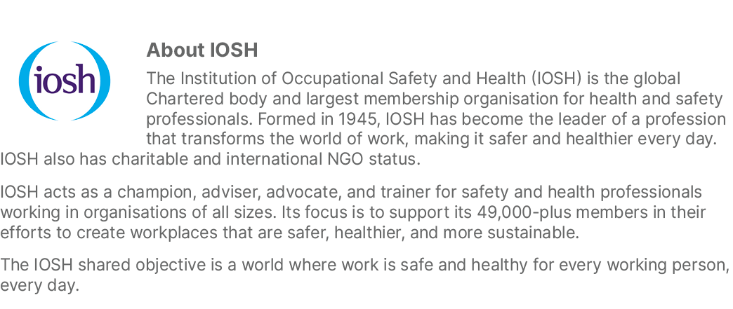￼About IOSH The Institution of Occupational Safety and Health (IOSH) is the global Chartered body and largest members...