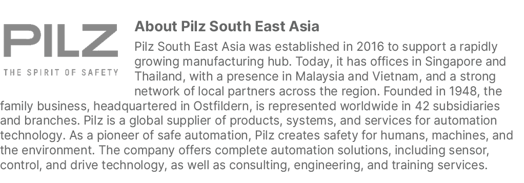 ￼About Pilz South East Asia Pilz South East Asia was established in 2016 to support a rapidly growing manufacturing h...
